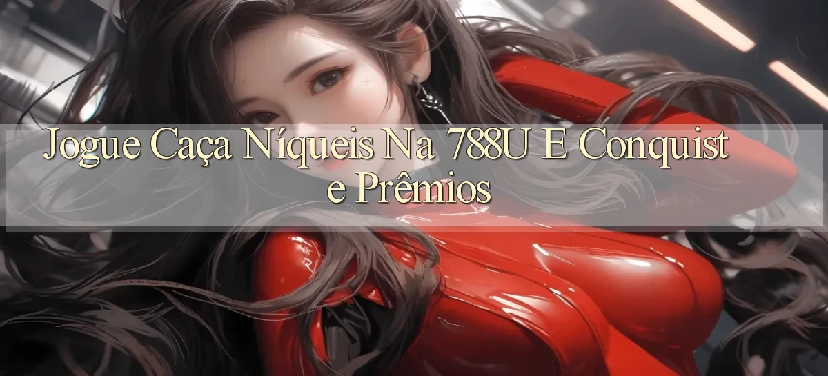 Jogue Caça Níqueis na 788u e Conquiste Prêmios