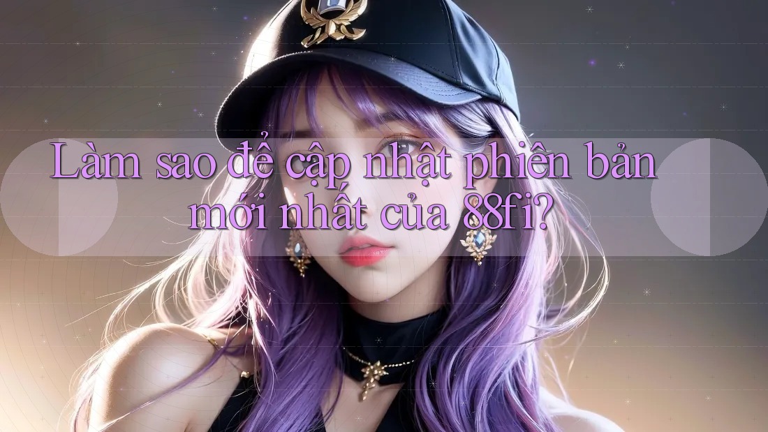 Làm sao để cập nhật phiên bản mới nhất của 88fi?