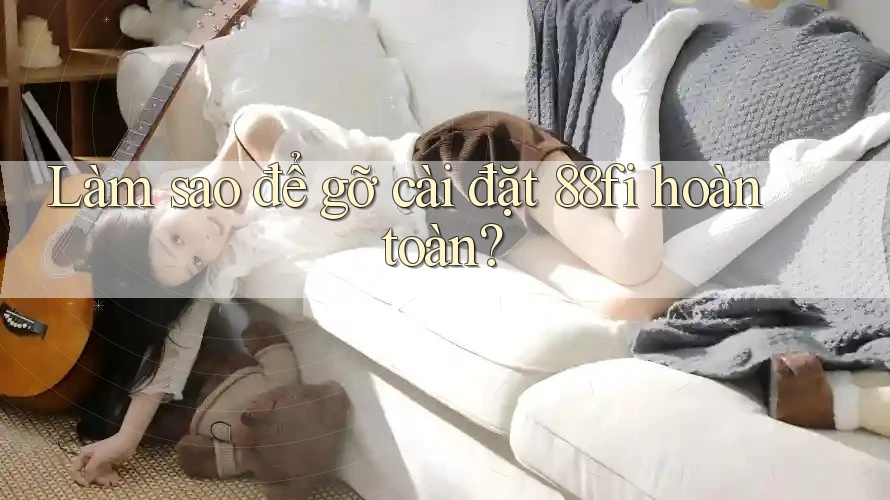 Làm sao để gỡ cài đặt 88fi hoàn toàn?