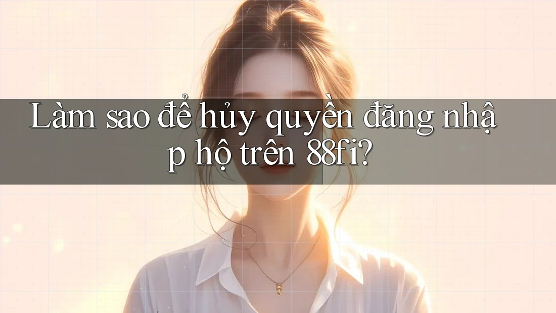 Làm sao để hủy quyền đăng nhập hộ trên 88fi?