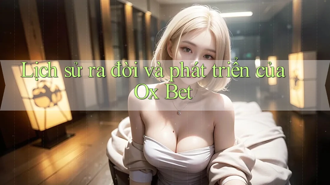 Lịch sử ra đời và phát triển của Ox Bet