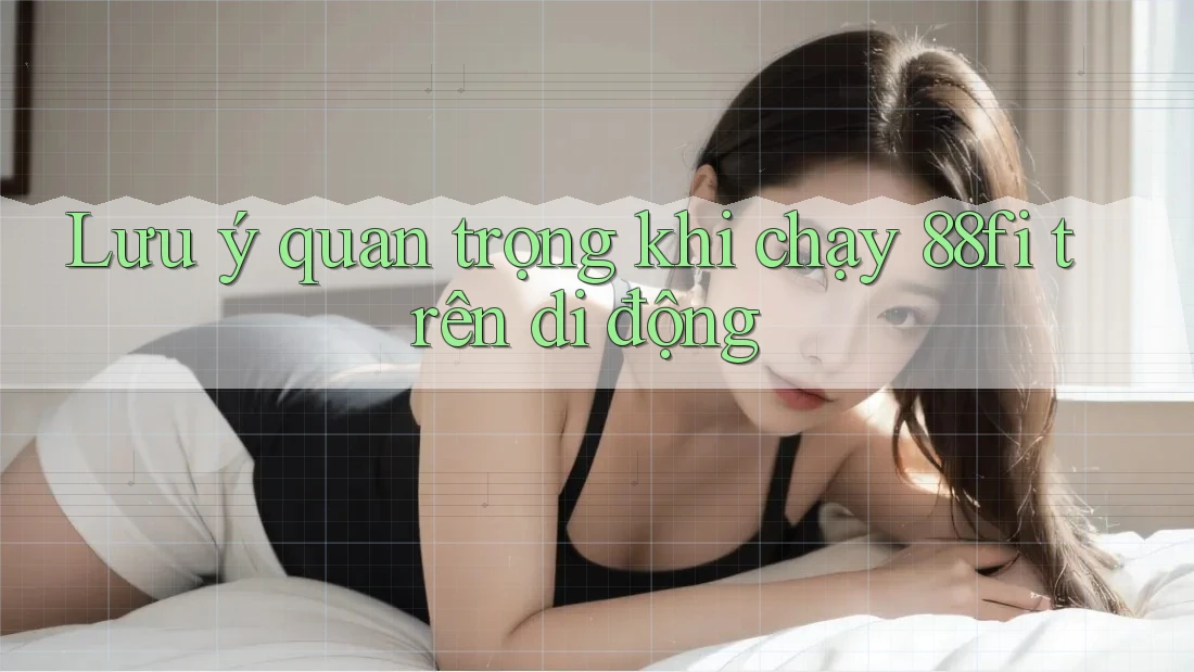 Lưu ý quan trọng khi chạy 88fi trên di động Lưu ý quan trọng khi chạy 88fi trên di động