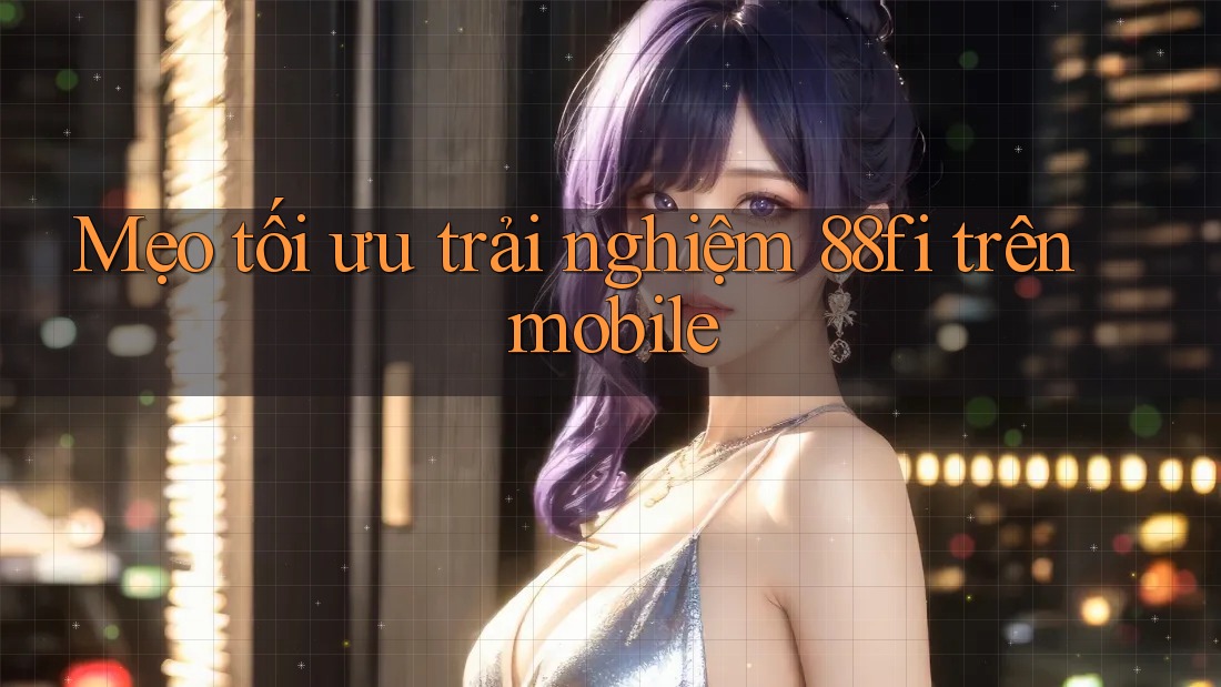 Mẹo tối ưu trải nghiệm 88fi trên mobile Mẹo tối ưu trải nghiệm 88fi trên mobile