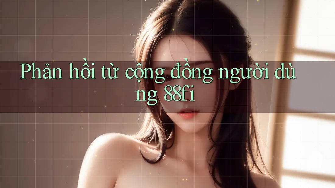 Phản hồi từ cộng đồng người dùng 88fi