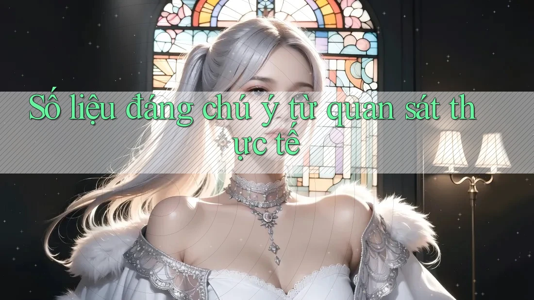 Số liệu đáng chú ý từ quan sát thực tế