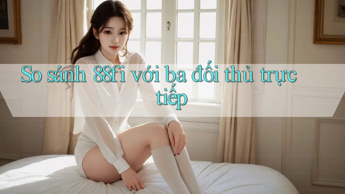 So sánh 88fi với ba đối thủ trực tiếp So sánh 88fi với ba đối thủ trực tiếp