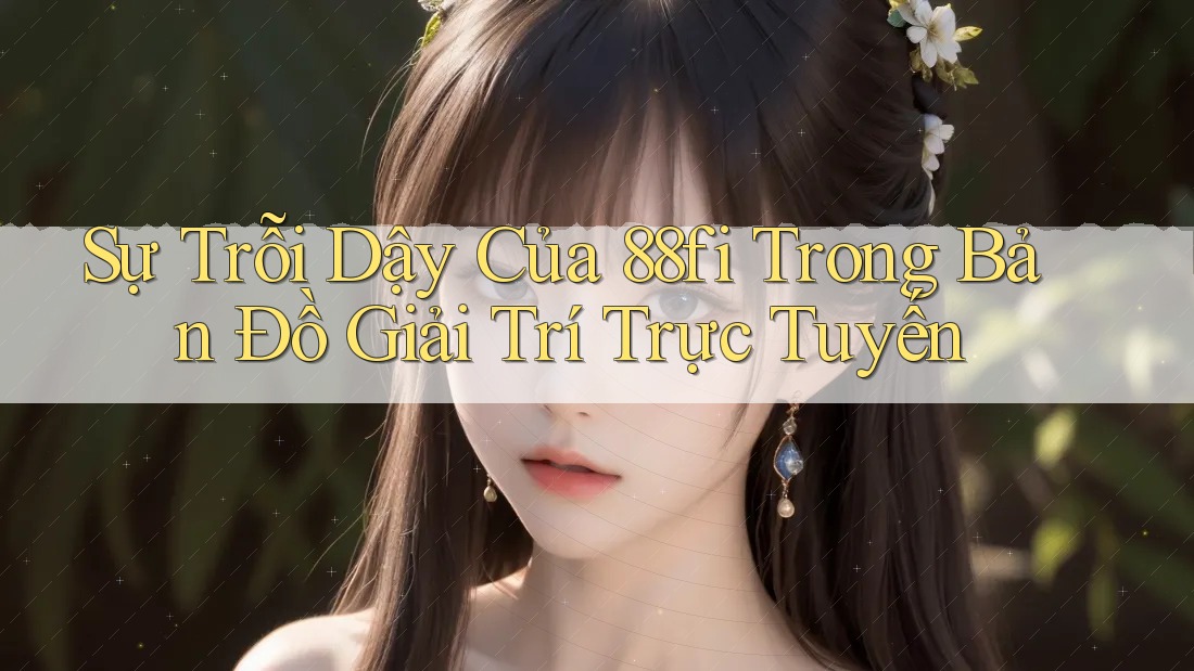 Sự Trỗi Dậy Của 88fi Trong Bản Đồ Giải Trí Trực Tuyến