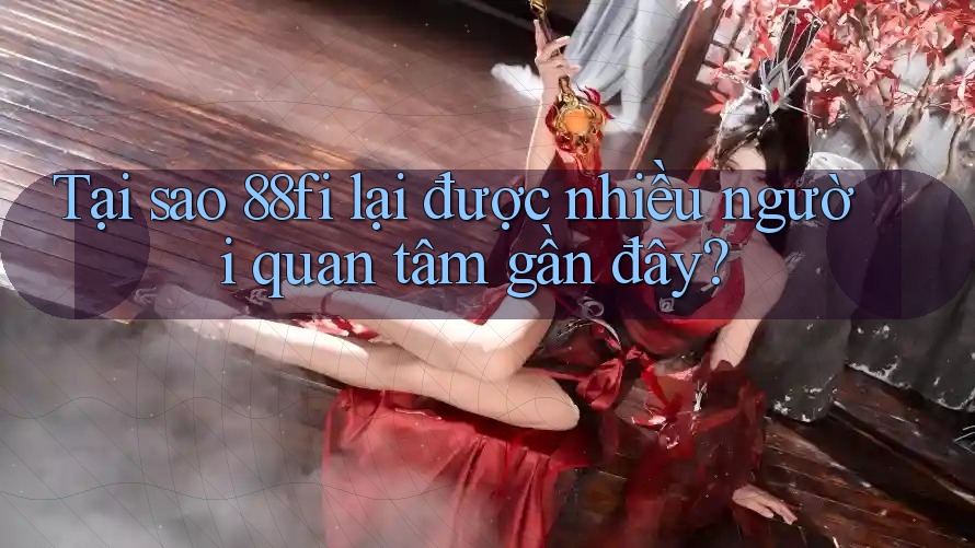 Tại sao 88fi lại được nhiều người quan tâm gần đây? Tại sao 88fi lại được nhiều người quan tâm gần đây?
