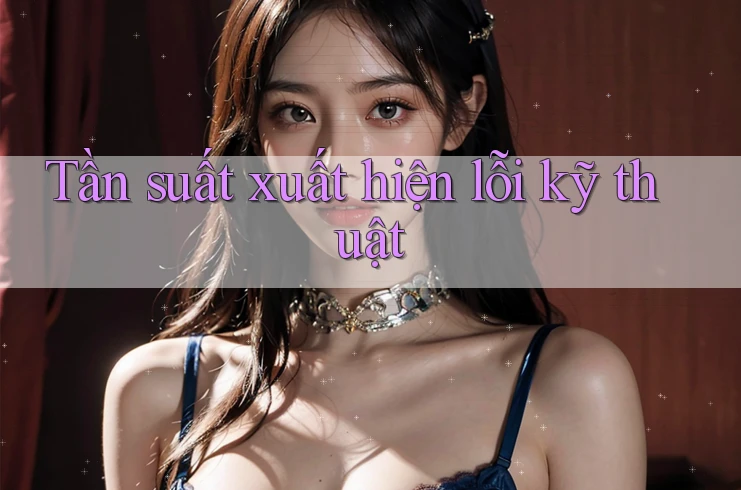 Tần suất xuất hiện lỗi kỹ thuật