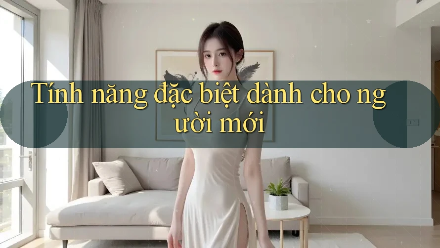 Tính năng đặc biệt dành cho người mới