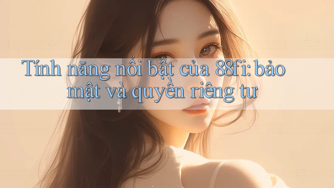 Tính năng nổi bật của 88fi: bảo mật và quyền riêng tư