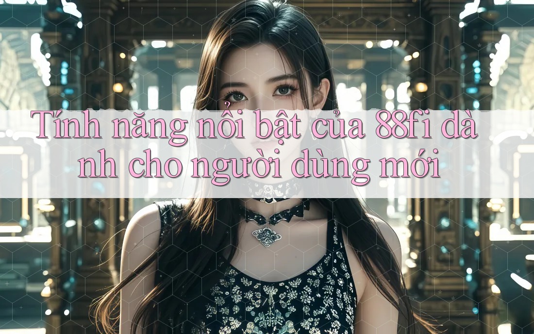 Tính năng nổi bật của 88fi dành cho người dùng mới