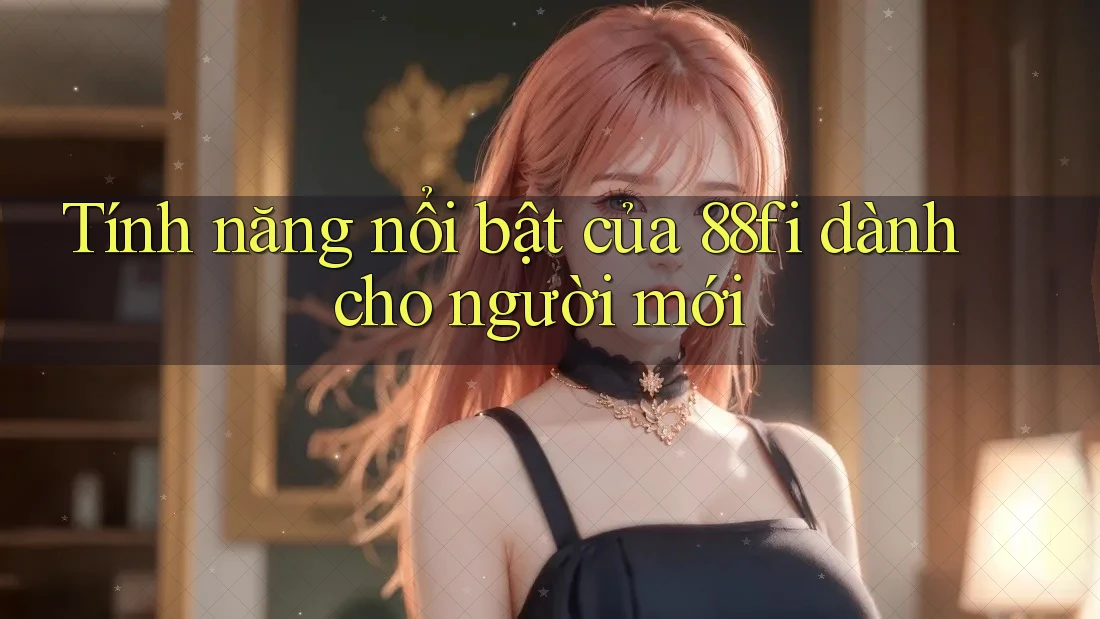 Tính năng nổi bật của 88fi dành cho người mới