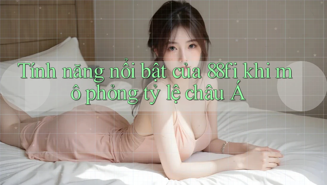 Tính năng nổi bật của 88fi khi mô phỏng tỷ lệ châu Á