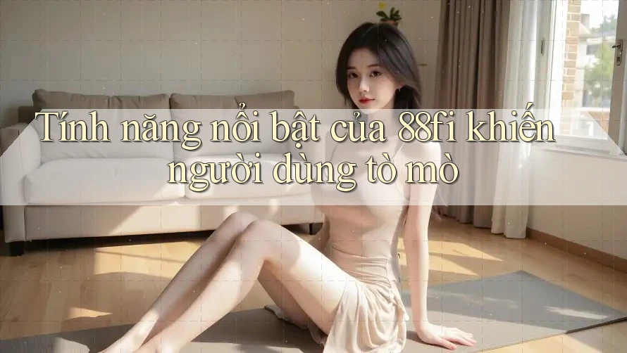 Tính năng nổi bật của 88fi khiến người dùng tò mò