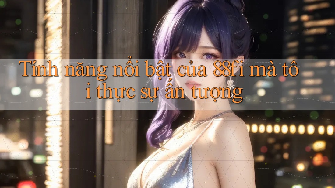 Tính năng nổi bật của 88fi mà tôi thực sự ấn tượng Tính năng nổi bật của 88fi mà tôi thực sự ấn tượng