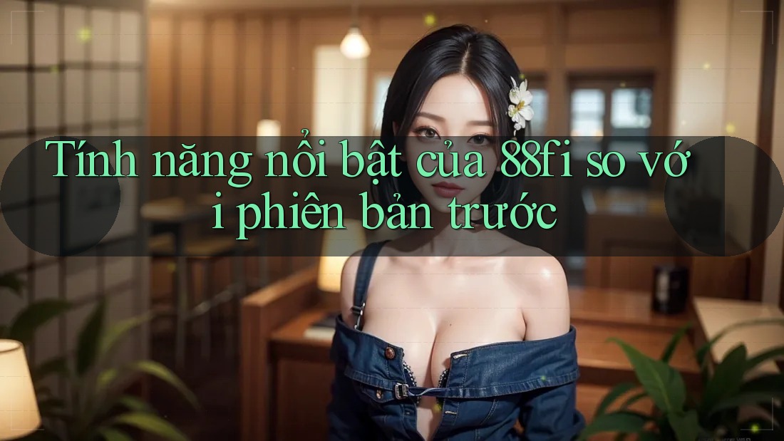 Tính năng nổi bật của 88fi so với phiên bản trước