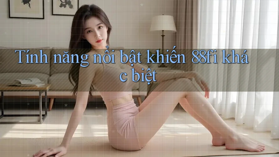 Tính năng nổi bật khiến 88fi khác biệt