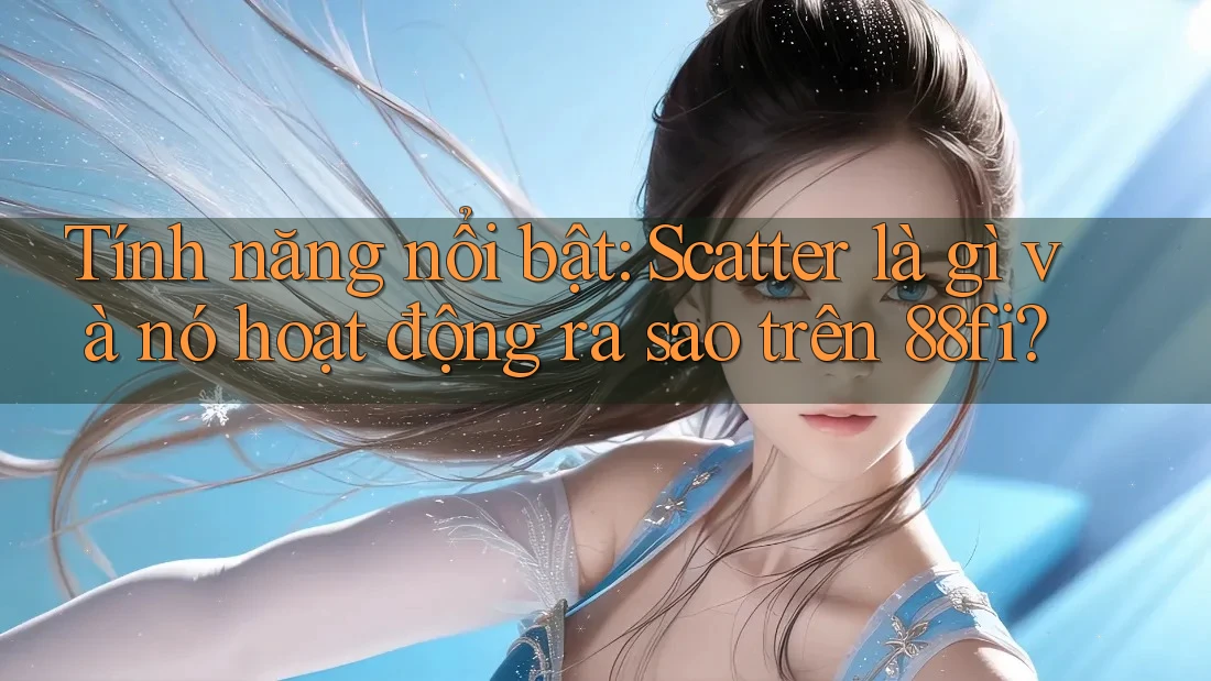 Tính năng nổi bật: Scatter là gì và nó hoạt động ra sao trên 88fi?