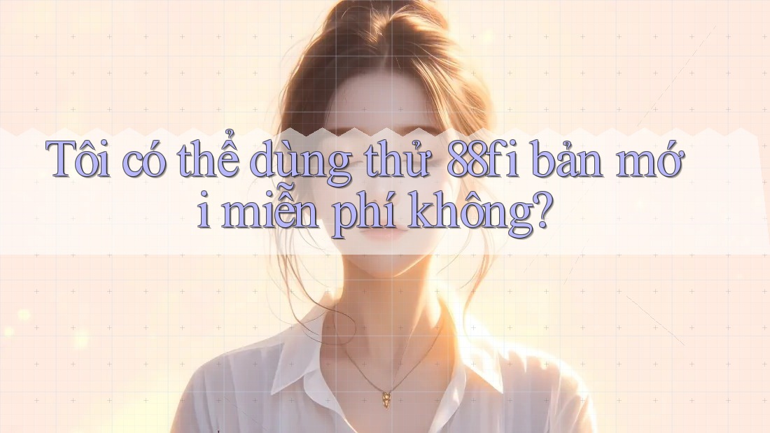 Tôi có thể dùng thử 88fi bản mới miễn phí không?