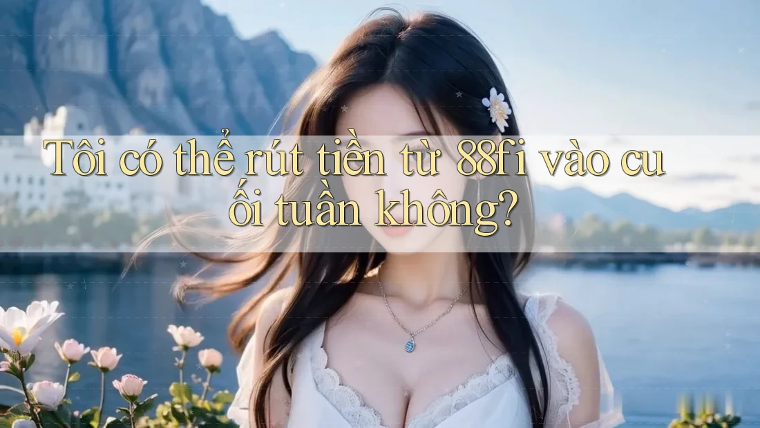 Tôi có thể rút tiền từ 88fi vào cuối tuần không? Tôi có thể rút tiền từ 88fi vào cuối tuần không?
