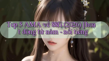 Top 5 AMA về 88fi (2026) hoạt động từ năm   nổi tiếng