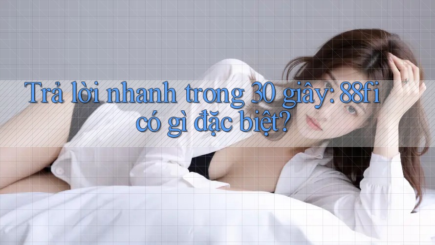 Trả lời nhanh trong 30 giây: 88fi có gì đặc biệt?