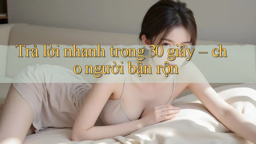 Trả lời nhanh trong 30 giây cho người bận rộn
