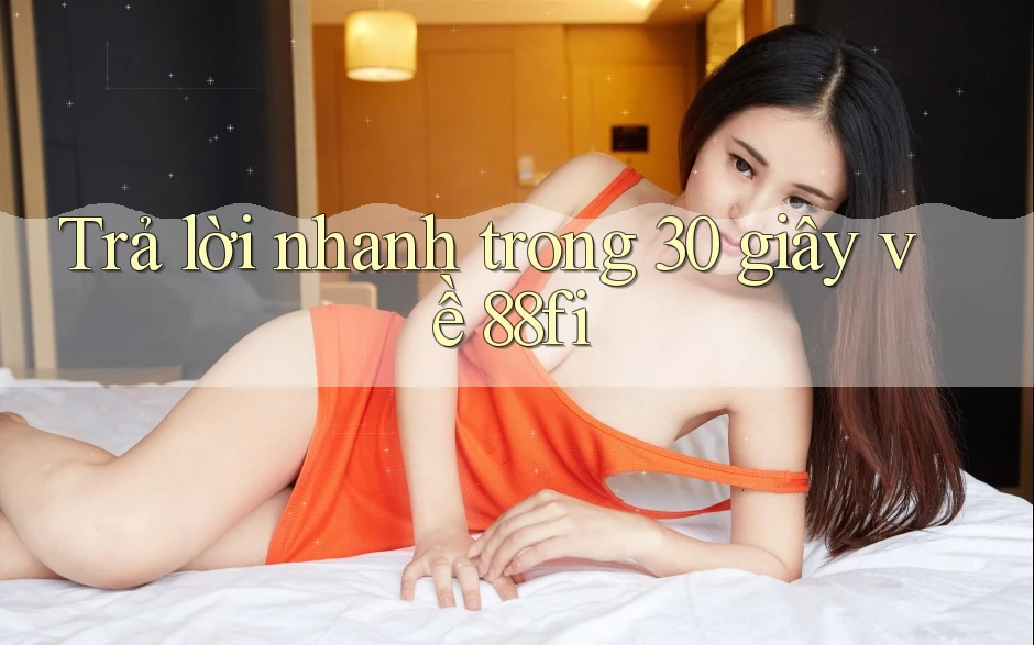 Trả lời nhanh trong 30 giây về 88fi