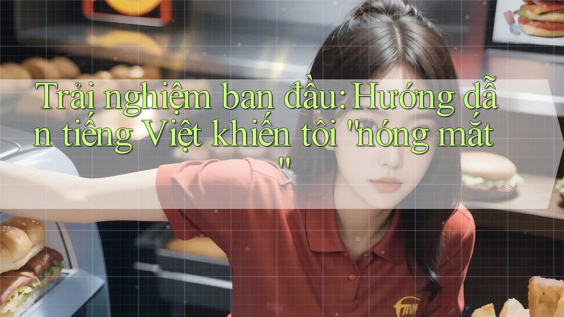 Trải nghiệm ban đầu: Hướng dẫn tiếng Việt khiến tôi “nóng mắt”
