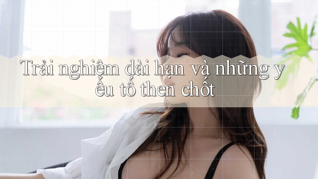 Trải nghiệm dài hạn và những yếu tố then chốt Trải nghiệm dài hạn và những yếu tố then chốt