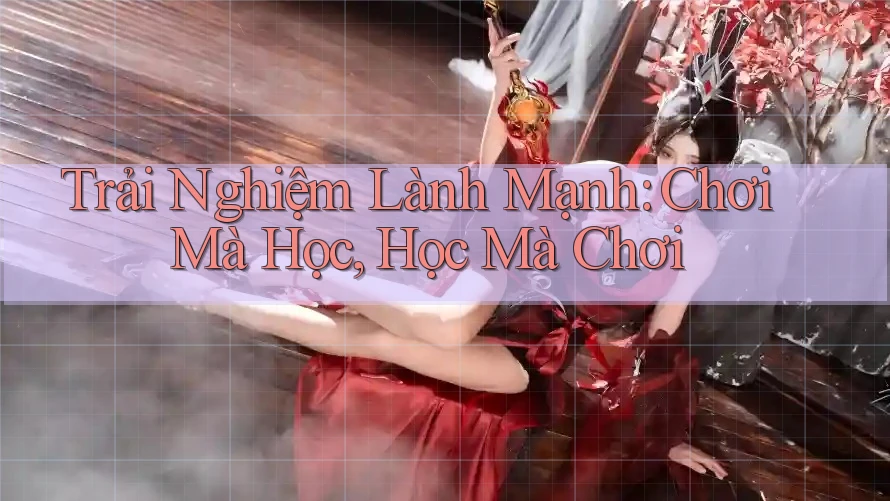 Trải Nghiệm Lành Mạnh: Chơi Mà Học, Học Mà Chơi