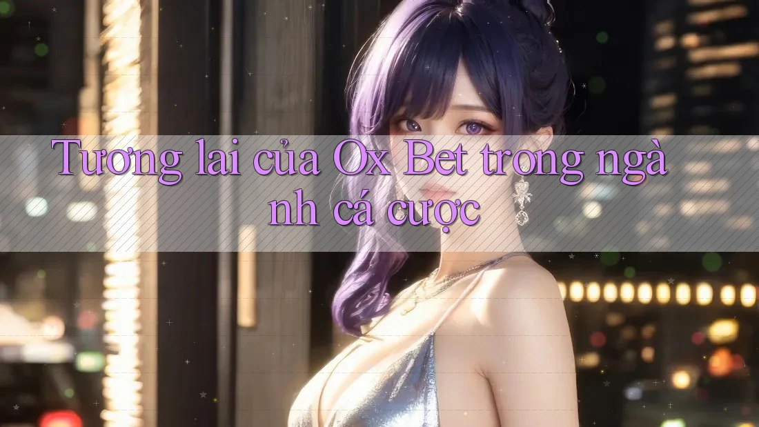 Tương lai của Ox Bet trong ngành cá cược