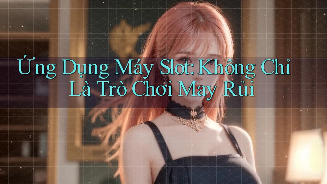 Ứng Dụng Máy Slot: Không Chỉ Là Trò Chơi May Rủi