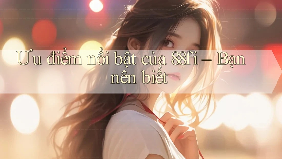 Ưu điểm nổi bật của 88fi – Bạn nên biết