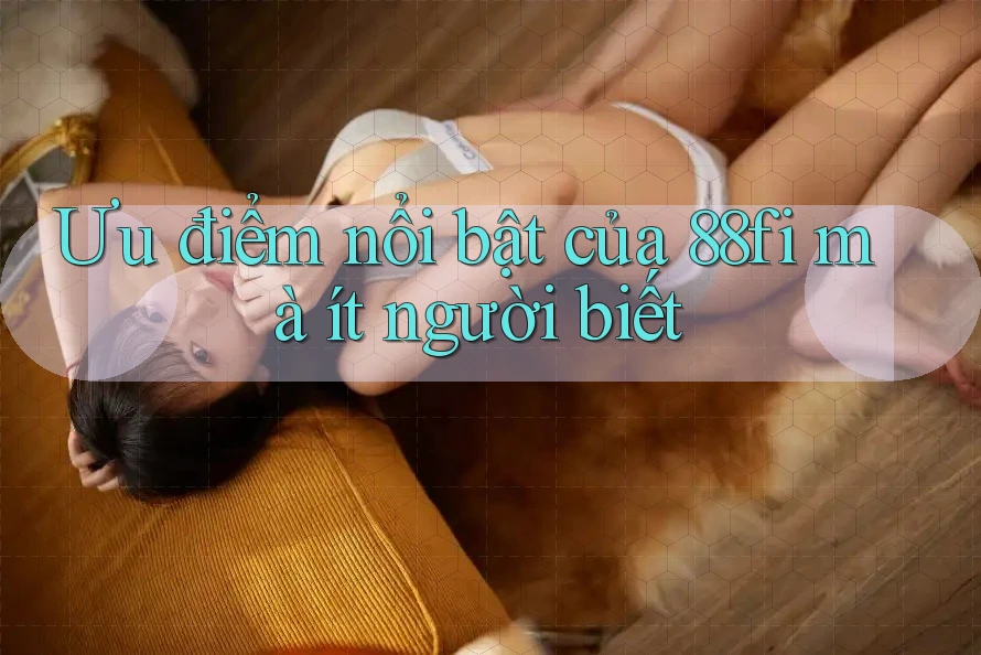 Ưu điểm nổi bật của 88fi mà ít người biết Ưu điểm nổi bật của 88fi mà ít người biết