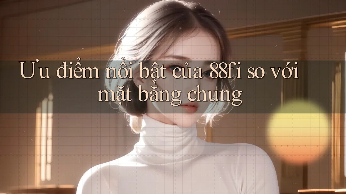 Ưu điểm nổi bật của 88fi so với mặt bằng chung