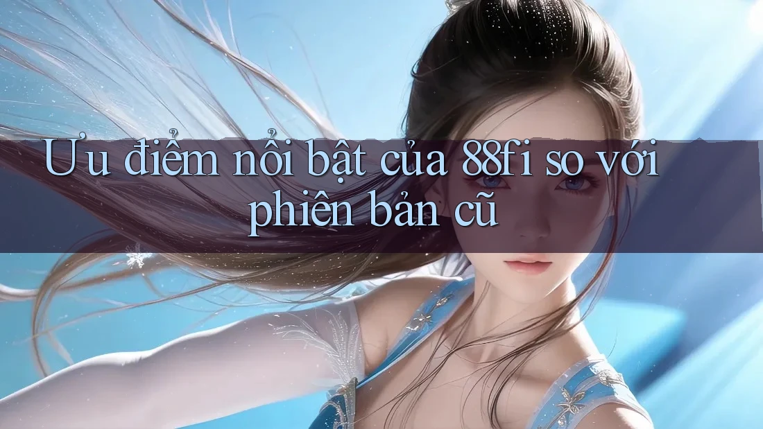 Ưu điểm nổi bật của 88fi so với phiên bản cũ
