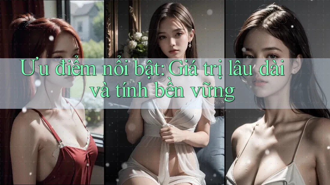 Ưu điểm nổi bật: Giá trị lâu dài và tính bền vững Ưu điểm nổi bật: Giá trị lâu dài và tính bền vững