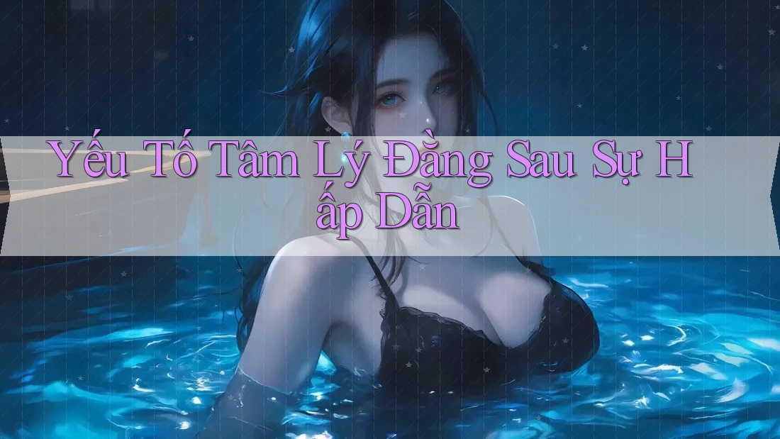 Yếu Tố Tâm Lý Đằng Sau Sự Hấp Dẫn Yếu Tố Tâm Lý Đằng Sau Sự Hấp Dẫn